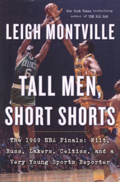 Tall men, short shorts : the 1969 NBA finals: Wilt, Russ, Lakers, Celtics, and a very young sports reporter