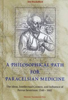 A philosophical path for paracelsian medicine : the ideas, intellectual context, and influence of Petrus Severinus (1540/2-1602)