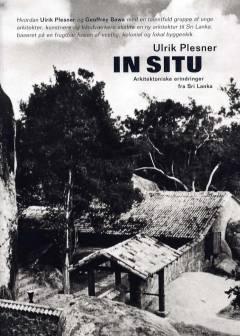 In situ : arkitektoniske erindringer fra Sri Lanka : hvordan Ulrik Plesner og Geoffrey Bawa med en talentfuld gruppe af unge arkitekter, kunstnere og håndværkere skabte en ny arkitektur til Sri Lanka på en frugtbar fusion af vestlig, kolonial og lokal byggeskik