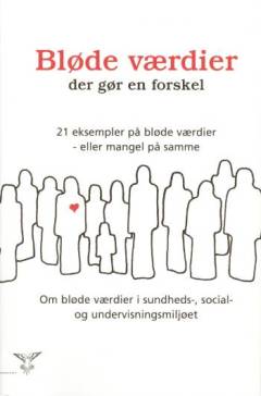 Bløde værdier - der gør en forskel : 21 eksempler på bløde værdier - eller mangel på samme : om bløde værdier i sundheds-, social- og undervisningsmiljøet