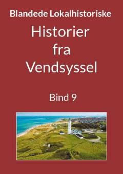 Blandede historier fra Vendsyssel : en lokalhistorisk samling med fortællinger skrevet og fortalt af tidligere og nu boende personer med relationer til Vendsyssel. Bind 9