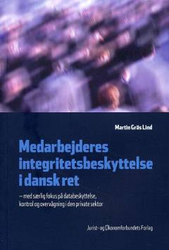 Medarbejderes integritetsbeskyttelse i dansk ret : med særlig fokus på databeskyttelse, kontrol og overvågning i den private sektor