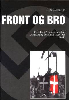 Front og bro : Flensborg Avis i spil mellem Danmark og Tyskland 1930-1945. Bind 1