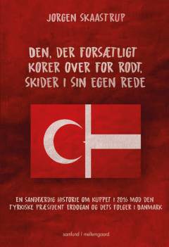 Den, der forsætligt kører over for rødt, skider i sin egen rede. : en sandfærdig historie om kuppet i 2016 mod den  tyrkiske præsident Erdoğan og dets følger i Danmark