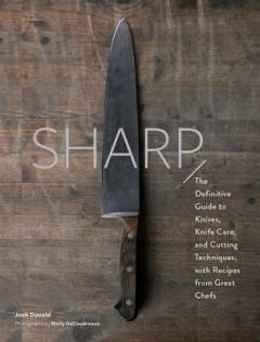 Sharp : the definitive introduction to knives, sharpening, and cutting techniques, with recipes from great chefs