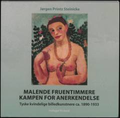 Malende fruentimmere - kampen for anerkendelse : tyske kvindelige billedkunstnere ca. 1890-1933 med særligt fokus på Käthe Kollwitz, Paula Modersohn-Becker, Gabriele Münter og Marianne Werefkin