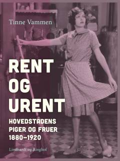 Rent og urent : hovedstadens piger og fruer 1880-1920