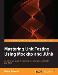Mastering unit testing using Mockito and JUnit : an advanced guide to mastering unit testing using Mockito and JUnit