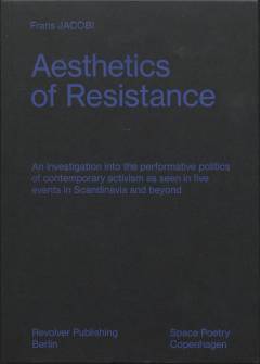 Aesthetics of resistance : an investigation into the performative politics of contemporary activism as seen in five events in Scandinavia and beyond: Gothenburg 2006, Copenhagen 2007-08 - Ungdomshuset, Beijing 1989 - Tiananmen Square, Copenhagen 2009 - COP 15, Cairo 2011 - Tahrir Square
