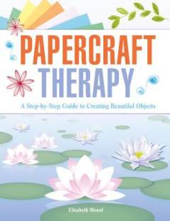 Papercraft therapy : a step-by-step guide to creating beautiful objects