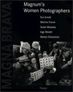 Magna Brava : Magnum's women photographers : Eva Arnold, Martine Franck, Susan Meiselas, Inge Morath, Marilyn Silverstone, Lise Sarfati