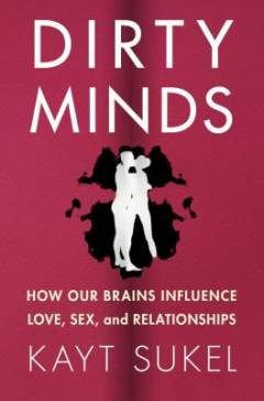Dirty minds : how our brains influence love, sex, and relationships