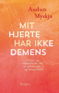Mit hjerte har ikke demens : varme og respektfulde råd til pårørende og behandlere
