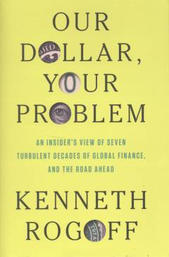 Our dollar, your problem : an insider's view of seven turbulent decades of global finance, and the road ahead
