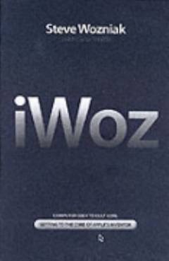 iWoz : computer geek to cult icon : getting to the core of Apple's inventor