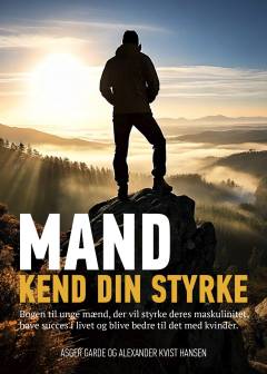 Mand kend din styrke : bogen til unge mænd, der vil styrke deres maskulinitet, have succes i livet og blive bedre til det med kvinder
