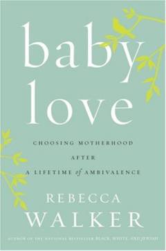 Baby love : choosing motherhood after a lifetime of ambivalence
