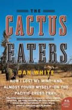 The cactus eaters : how I lost my mind - and almost found myself - on the Pacific Crest Trail