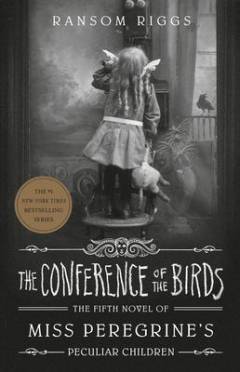 The conference of the birds : the fifth novel of Miss Peregrine's peculiar children