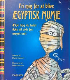 Fri mig for at blive ægyptisk mumie : ækle ting du helst ikke vil vide for meget om!