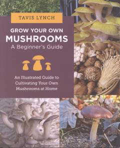 Grow your own mushrooms : a beginner's guide : an illustrated guide to cultivating your own mushrooms at home