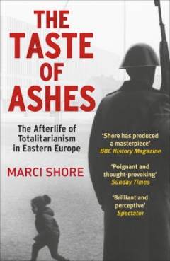 The taste of ashes : the afterlife of totalitarianism in Eastern Europe
