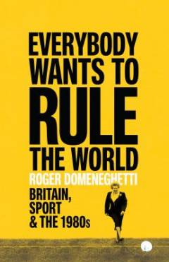Everybody wants to rule the world : Britain, sport and the 1980s