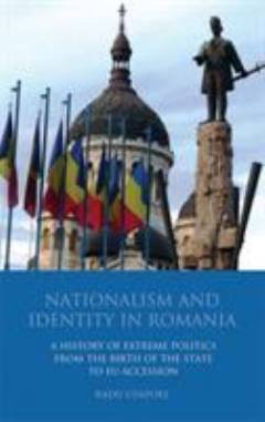 Nationalism and identity in Romania : a history of extreme politics from the birth of the state to EU accession