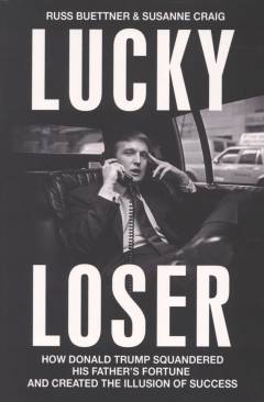 Lucky Loser : how Donald Trump squandered his father's fortune and created the illusion of success