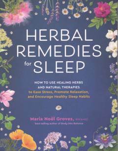 Herbal remedies for sleep : how to use healing herbs and natural therapies to ease stress, promote relaxation, and encourage healthy sleep habits