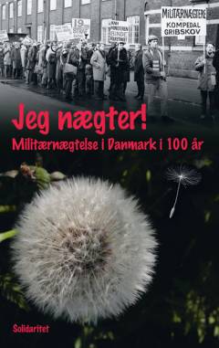 Jeg nægter! : militærnægtelse i Danmark i 100 år