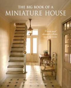 The big book of a miniature house : create and decorate a house room by room