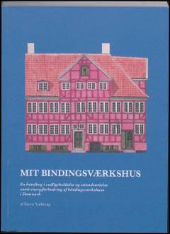 Mit bindingsværkshus : en håndbog i vedligeholdelse og istandsættelse samt energiforbedring af bindingsværkshuse i Danmark