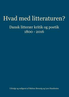 Hvad med litteraturen? : dansk litterær kritik og poetik 1800-2016