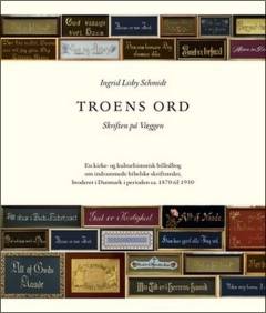 Troens ord : skriften på væggen : en kirke- og kulturhistorisk billedbog om indrammede bibelske skriftsteder, broderet i Danmark i perioden ca. 1870 til 1930