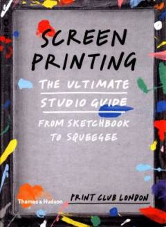 Screenprinting : the ultimate studio guide from sketchbook to squeegee