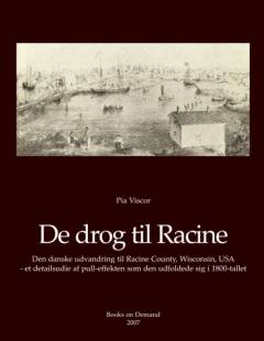 De drog til Racine : den danske indvandring til Racine County, Wisconsin, USA - et detailstudie af pull-effekten som den udfoldede sig i 1800-tallet