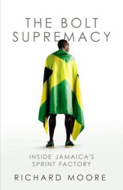 The Bolt supremacy : inside Jamaica's sprint factory