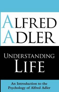 Understanding life : an introduction to the psychology of Alfred Adler
