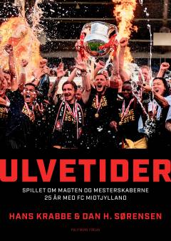 Ulvetider : spillet om magten og mesterskaberne : 25 år med FC Midtjylland