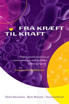 Fra kræft til kraft : psykosomatisk forståelse af sammenhængen mellem følelser, hjerne og organer : 8 inspirerende kræfthistorier