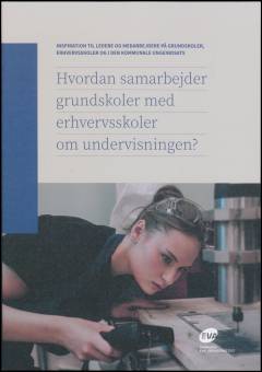 Hvordan samarbejder grundskoler med erhvervsskoler om undervisningen? : inspiration til ledere, medarbejdere på grundskoler, erhvervsskoler og i den kommunale ungeindsats