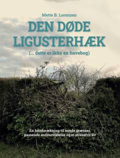 Den døde ligusterhæk : ( - dette er ikke en havebog) : en håndsrækning til sunde grænser, passende ansvarsfølelse og et stressfrit liv