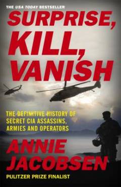 Surprise, kill, vanish : the definitive history of secret CIA assassins, armies and operators