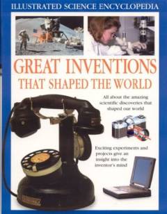 Great inventions that shaped the world : all about the amazing scientific discoveries that shaped our world