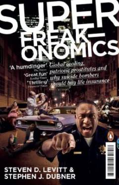 Superfreakonomics : global cooling, patriotic prostitutes and why suicide bombers should buy life insurance