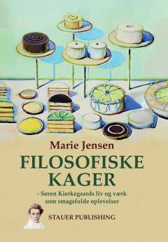 Filosofiske kager : Søren Kierkegaards liv og værk som smagsfulde oplevelser