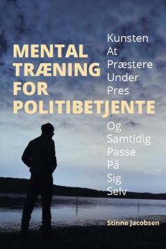 Mental træning for politibetjente : kunsten at præstere under pres og samtidig passe på sig selv