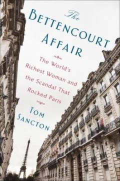 The Bettencourt affair : the world's richest woman and the scandal that rocked Paris