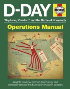 D-Day : "Neptune", "Overlord" and the Battle of Normandy : operations manual : insights into how science, technology and engineering made the Normandy invasion possible